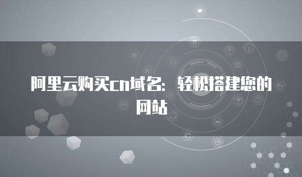 阿里云购买cn域名：轻松搭建您的网站