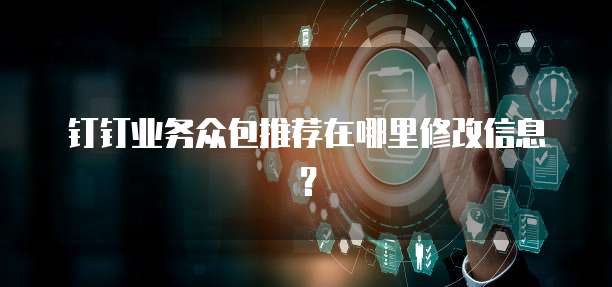 钉钉业务众包推荐在哪里修改信息?