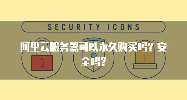 阿里云服务器可以永久购买吗?安全吗?