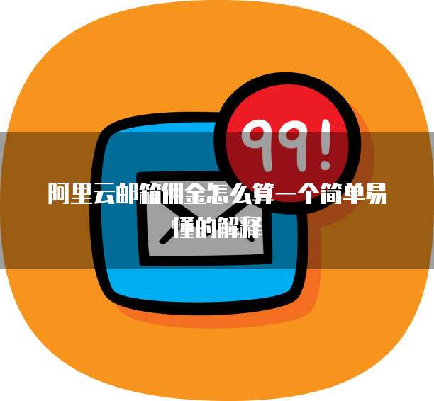 阿里云邮箱佣金怎么算一个简单易懂的解释