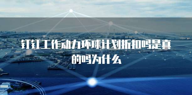 钉钉工作动力环球计划折扣吗是真的吗为什么