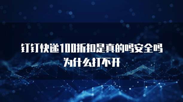 钉钉快递100折扣是真的吗安全吗为什么打不开