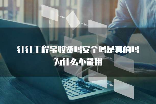 钉钉工程宝收费吗安全吗是真的吗为什么不能用
