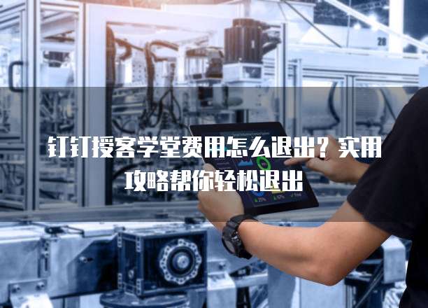 钉钉授客学堂费用怎么退出?实用攻略帮你轻松退出