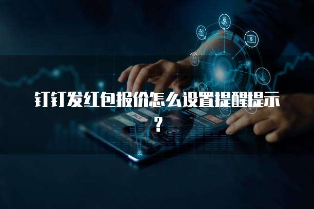 钉钉发红包报价怎么设置提醒提示?