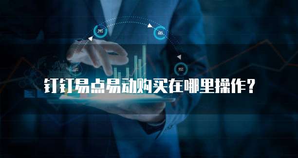 钉钉易点易动购买在哪里操作?
