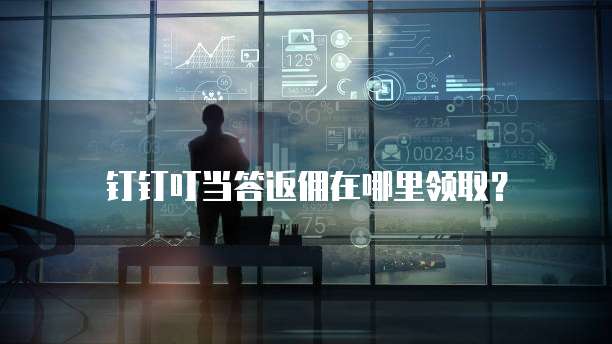 钉钉叮当答返佣在哪里领取？