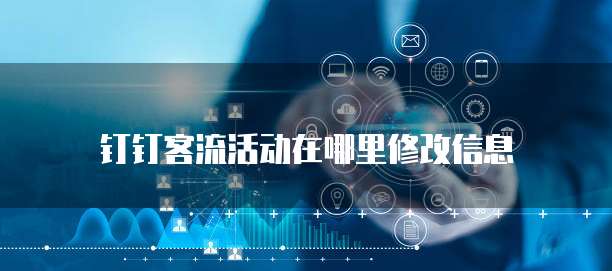 钉钉客流活动在哪里修改信息
