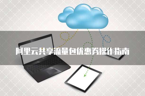 阿里云共享流量包优惠券操作指南
