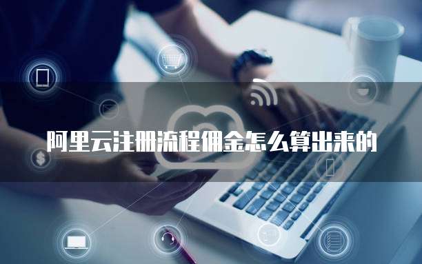 阿里云注册流程佣金怎么算出来的