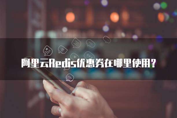 阿里云Redis优惠券在哪里使用?