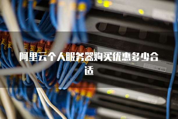 阿里云个人服务器购买优惠多少合适