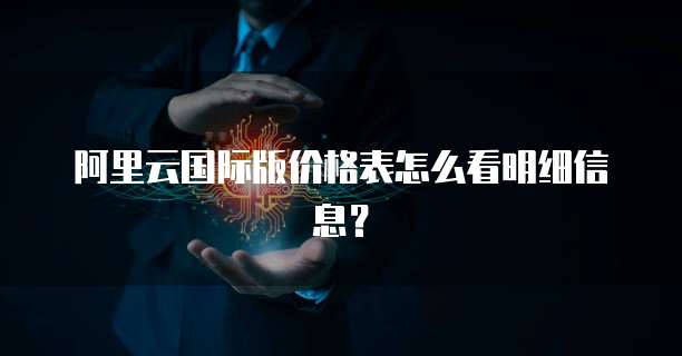 阿里云国际版价格表怎么看明细信息?