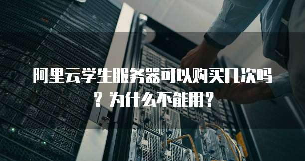 阿里云学生服务器可以购买几次吗?为什么不能用?