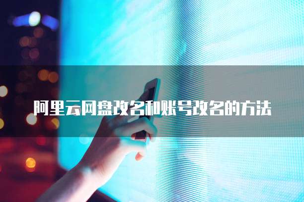 阿里云网盘改名和账号改名的方法