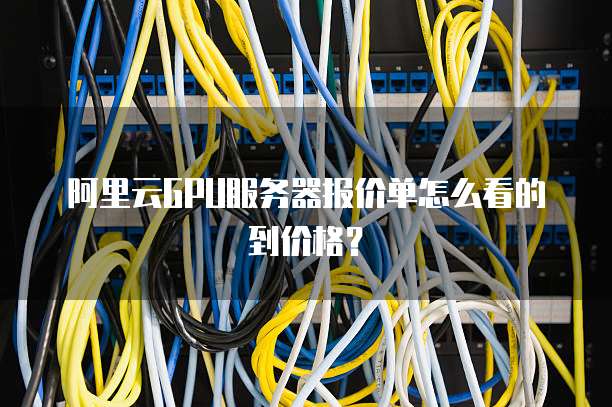 阿里云GPU服务器报价单怎么看的到价格?