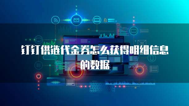 钉钉供链代金券怎么获得明细信息的数据