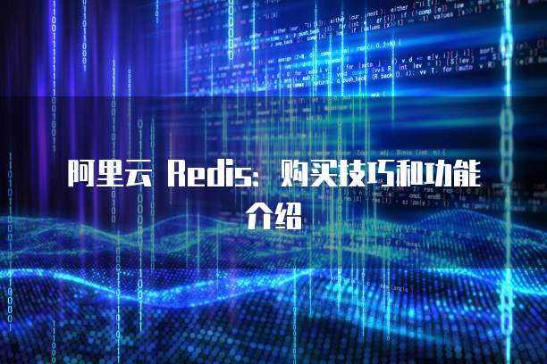 阿里云 Redis：购买技巧和功能介绍