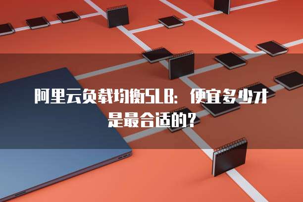 阿里云负载均衡SLB:便宜多少才是最合适的?