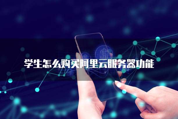 学生怎么购买阿里云服务器功能