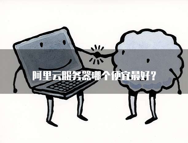 阿里云服务器哪个便宜最好?