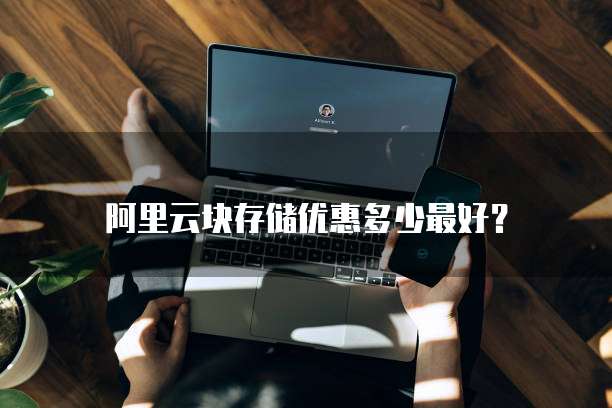  阿里云块存储优惠多少最好？
