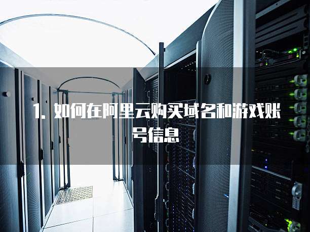 怎么在阿里云购买域名游戏账号信息发给别人