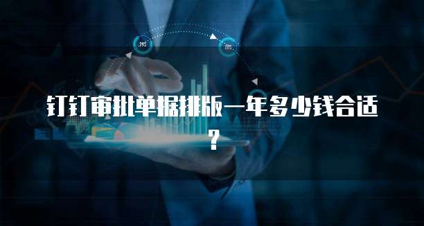 钉钉审批单据排版一年多少钱合适?