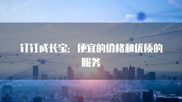 钉钉成长宝:便宜的价格和优质的服务