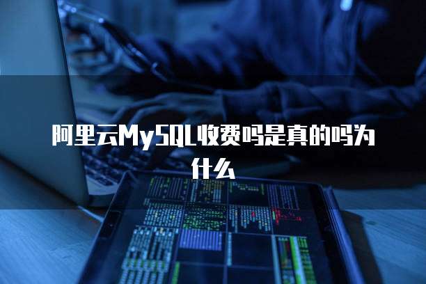 阿里云MySQL收费吗是真的吗为什么