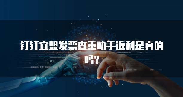 钉钉宜盟发票查重助手返利是真的吗？