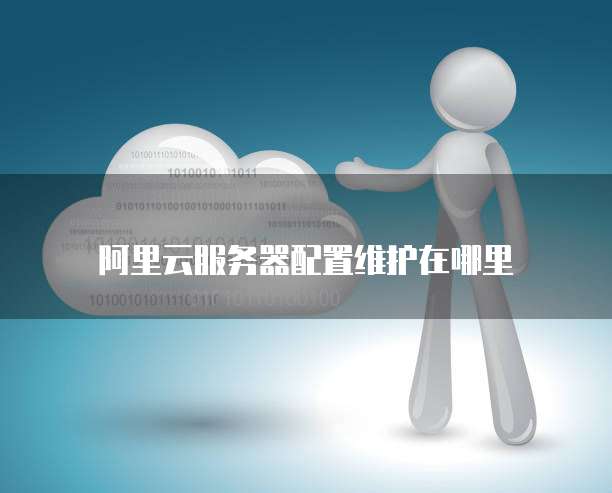 阿里云服务器配置维护在哪里