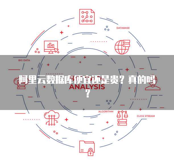 阿里云数据库便宜还是贵?真的吗?