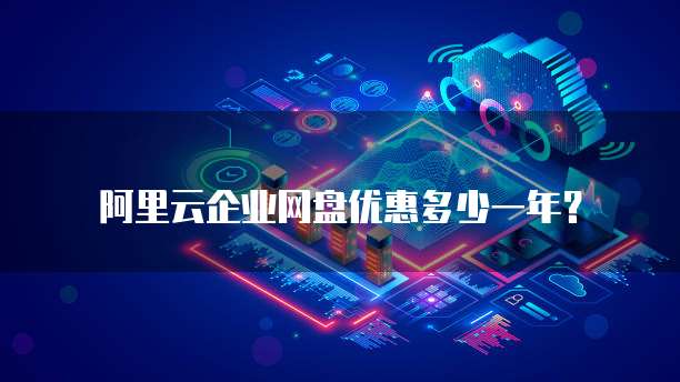 阿里云企业网盘优惠多少一年?