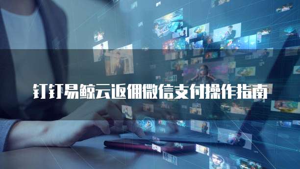 钉钉易鲸云返佣微信支付操作指南