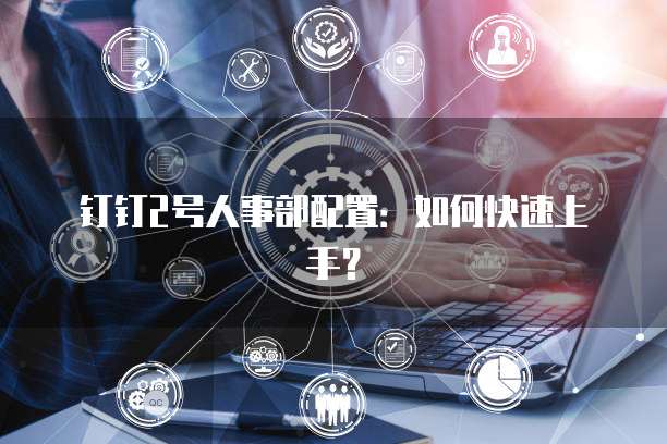 钉钉2号人事部配置：如何快速上手？