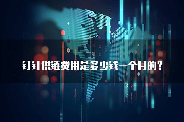 钉钉供链费用是多少钱一个月的?