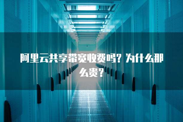 阿里云共享带宽收费吗?为什么那么贵?