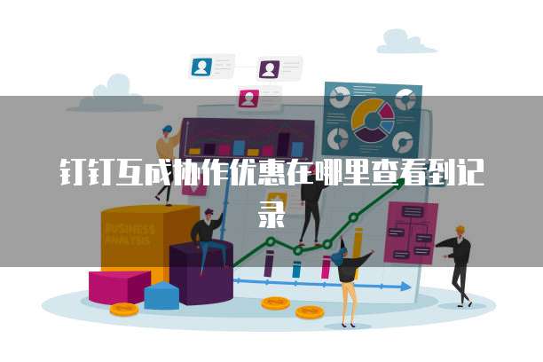 钉钉互成协作优惠在哪里查看到记录