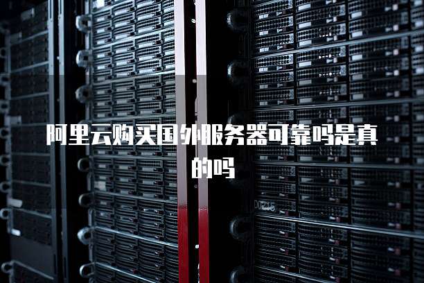 阿里云购买国外服务器可靠吗是真的吗