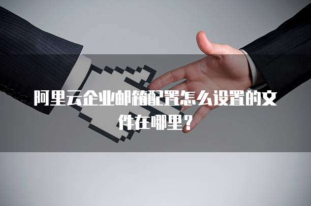 阿里云企业邮箱配置怎么设置的文件在哪里?