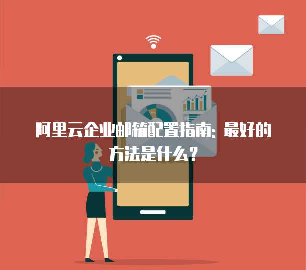 阿里云企业邮箱配置指南: 最好的方法是什么?