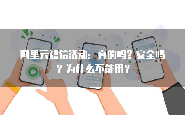 阿里云短信活动:真的吗?安全吗?为什么不能用?