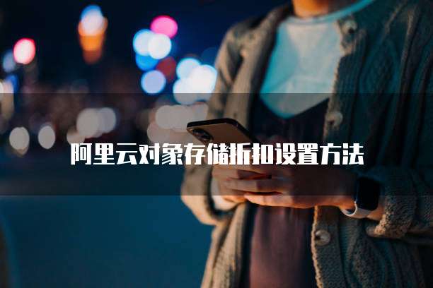 阿里云对象存储折扣设置方法
