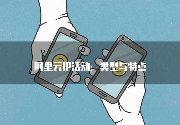 阿里云IP活动:类型与特点