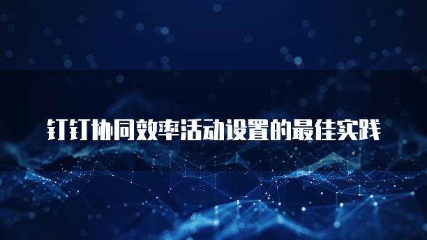 钉钉协同效率活动设置的最佳实践