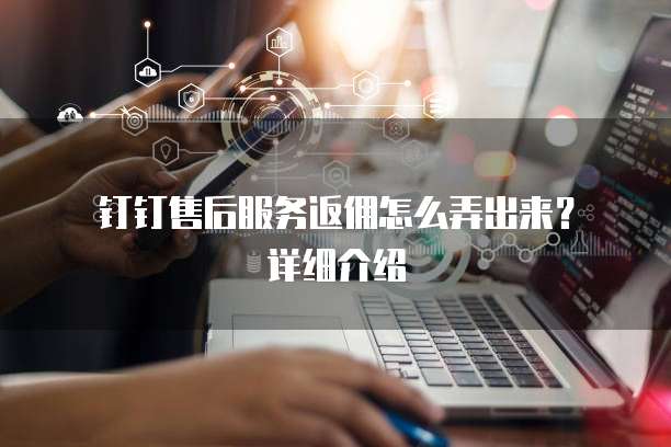 钉钉售后服务返佣怎么弄出来?详细介绍