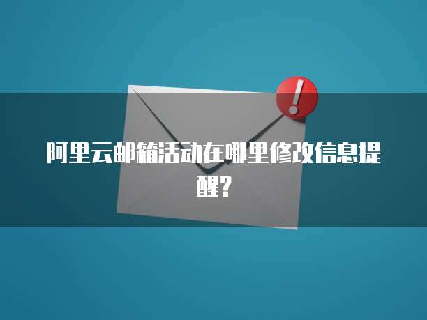 阿里云邮箱活动在哪里修改信息提醒?