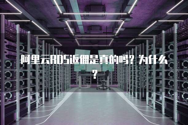 阿里云RDS返佣是真的吗?为什么?