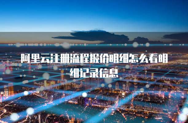 阿里云注册流程报价明细怎么看明细记录信息